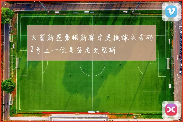 火箭新星桑顿新赛季更换球衣号码2号上一位是芬尼史密斯