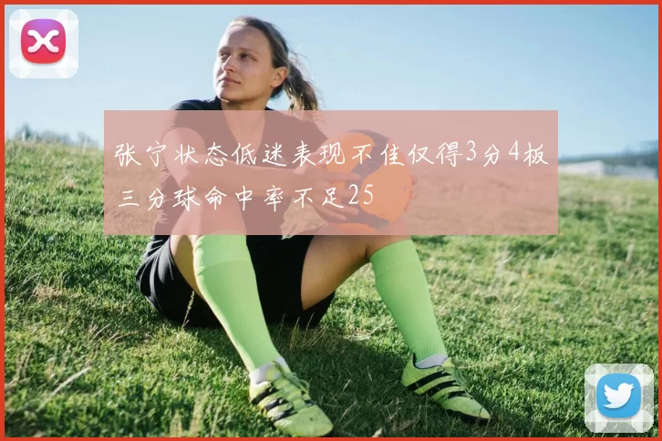张宁状态低迷表现不佳仅得3分4板三分球命中率不足25