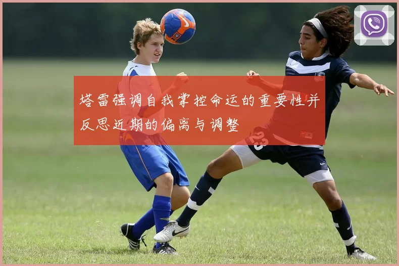 塔雷强调自我掌控命运的重要性并反思近期的偏离与调整